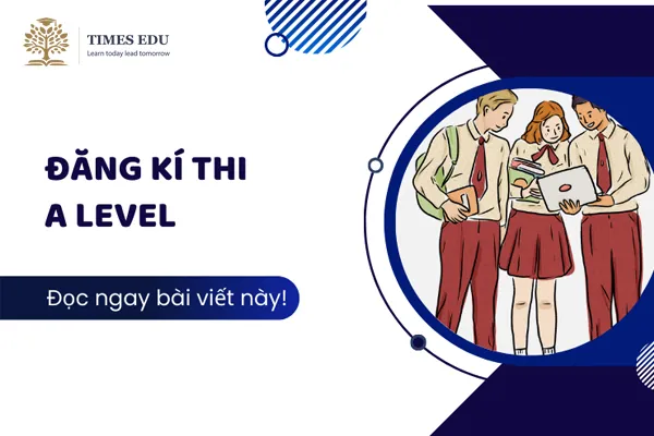 Đăng ký thi A Level tại Việt Nam 2026: Hướng dẫn 5 bước & lệ phí