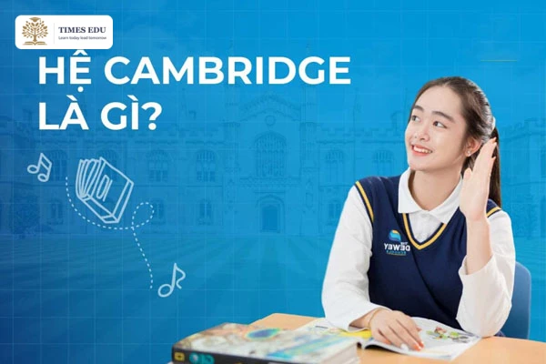 Có Nên Cho Con Học Hệ Cambridge 2026? 7 Yếu Tố Quyết Định